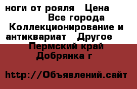 ноги от рояля › Цена ­ 19 000 - Все города Коллекционирование и антиквариат » Другое   . Пермский край,Добрянка г.